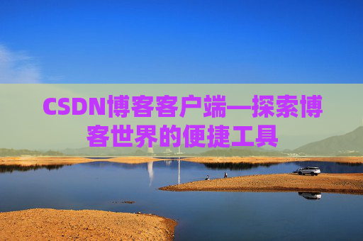 CSDN博客客户端—探索博客世界的便捷工具