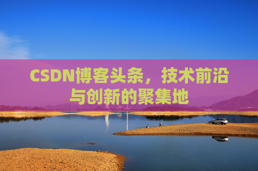 CSDN博客头条，技术前沿与创新的聚集地