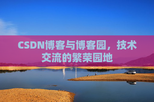 CSDN博客与博客园，技术交流的繁荣园地